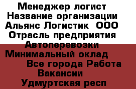 Менеджер-логист › Название организации ­ Альянс-Логистик, ООО › Отрасль предприятия ­ Автоперевозки › Минимальный оклад ­ 10 000 - Все города Работа » Вакансии   . Удмуртская респ.,Сарапул г.